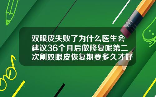 双眼皮失败了为什么医生会建议36个月后做修复呢第二次割双眼皮恢复期要多久才好