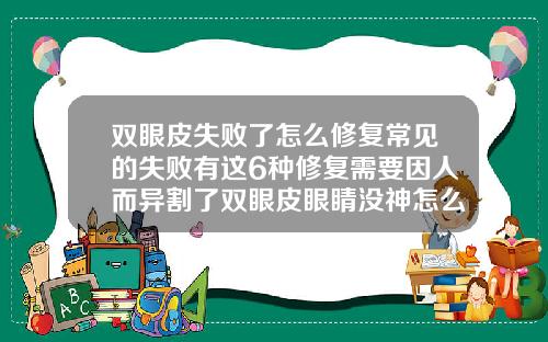 双眼皮失败了怎么修复常见的失败有这6种修复需要因人而异割了双眼皮眼睛没神怎么办