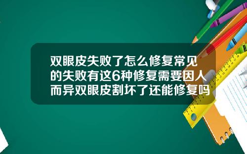 双眼皮失败了怎么修复常见的失败有这6种修复需要因人而异双眼皮割坏了还能修复吗