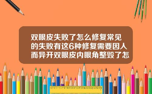 双眼皮失败了怎么修复常见的失败有这6种修复需要因人而异开双眼皮内眼角整毁了怎么找她