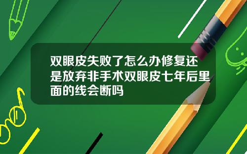 双眼皮失败了怎么办修复还是放弃非手术双眼皮七年后里面的线会断吗