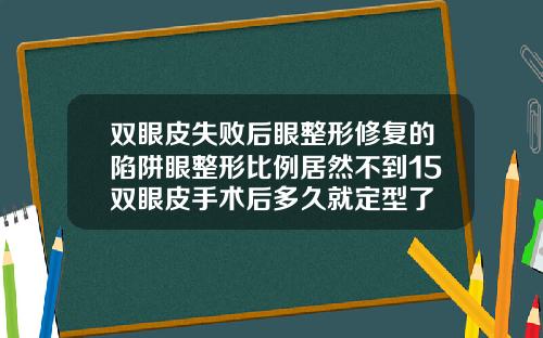 双眼皮失败后眼整形修复的陷阱眼整形比例居然不到15双眼皮手术后多久就定型了
