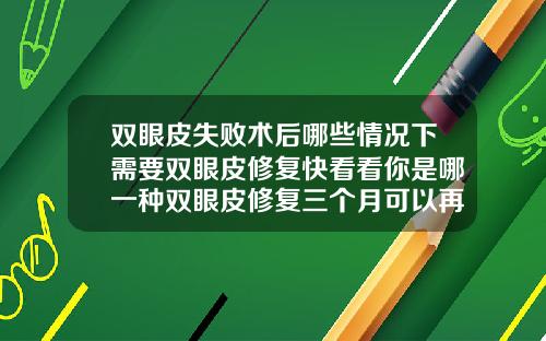 双眼皮失败术后哪些情况下需要双眼皮修复快看看你是哪一种双眼皮修复三个月可以再次修复吗
