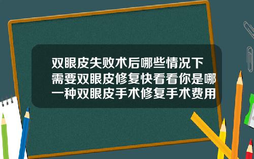 双眼皮失败术后哪些情况下需要双眼皮修复快看看你是哪一种双眼皮手术修复手术费用