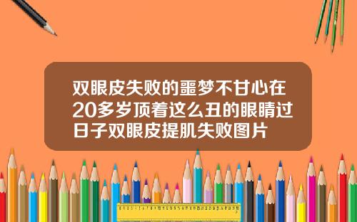 双眼皮失败的噩梦不甘心在20多岁顶着这么丑的眼睛过日子双眼皮提肌失败图片