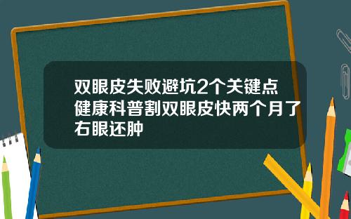 双眼皮失败避坑2个关键点健康科普割双眼皮快两个月了右眼还肿