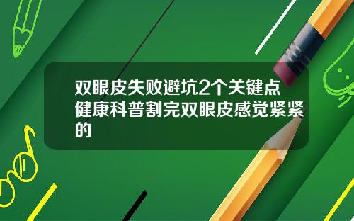 双眼皮失败避坑2个关键点健康科普割完双眼皮感觉紧紧的
