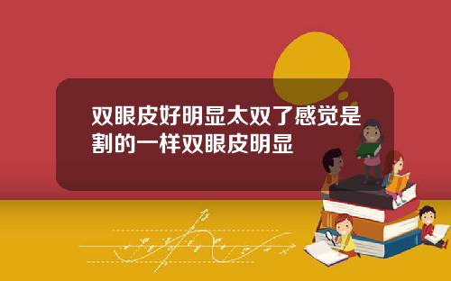 双眼皮好明显太双了感觉是割的一样双眼皮明显