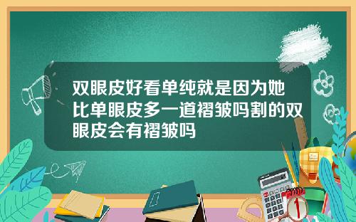 双眼皮好看单纯就是因为她比单眼皮多一道褶皱吗割的双眼皮会有褶皱吗
