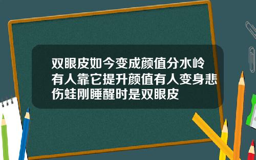 双眼皮如今变成颜值分水岭有人靠它提升颜值有人变身悲伤蛙刚睡醒时是双眼皮