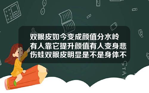 双眼皮如今变成颜值分水岭有人靠它提升颜值有人变身悲伤蛙双眼皮明显是不是身体不佳