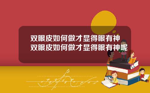 双眼皮如何做才显得眼有神双眼皮如何做才显得眼有神呢