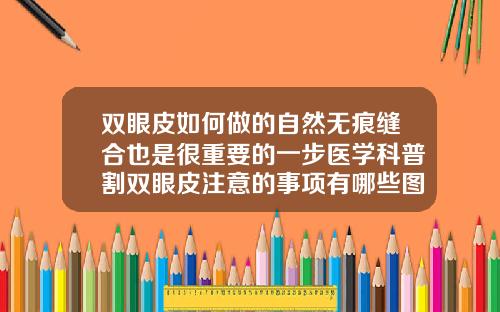 双眼皮如何做的自然无痕缝合也是很重要的一步医学科普割双眼皮注意的事项有哪些图片