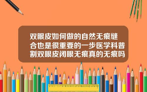 双眼皮如何做的自然无痕缝合也是很重要的一步医学科普割双眼皮闭眼无痕真的无痕吗图片