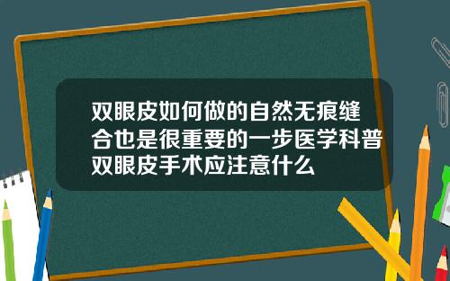 双眼皮如何做的自然无痕缝合也是很重要的一步医学科普双眼皮手术应注意什么