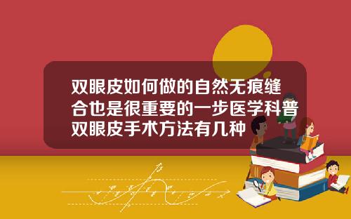 双眼皮如何做的自然无痕缝合也是很重要的一步医学科普双眼皮手术方法有几种