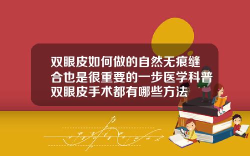 双眼皮如何做的自然无痕缝合也是很重要的一步医学科普双眼皮手术都有哪些方法