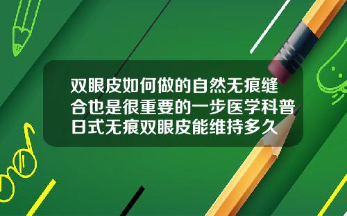 双眼皮如何做的自然无痕缝合也是很重要的一步医学科普日式无痕双眼皮能维持多久