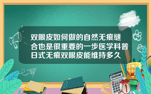 双眼皮如何做的自然无痕缝合也是很重要的一步医学科普日式无痕双眼皮能维持多久