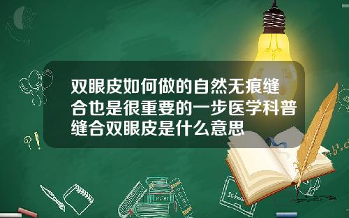 双眼皮如何做的自然无痕缝合也是很重要的一步医学科普缝合双眼皮是什么意思