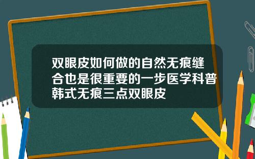 双眼皮如何做的自然无痕缝合也是很重要的一步医学科普韩式无痕三点双眼皮
