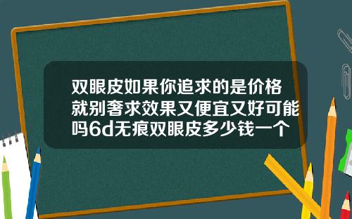 双眼皮如果你追求的是价格就别奢求效果又便宜又好可能吗6d无痕双眼皮多少钱一个