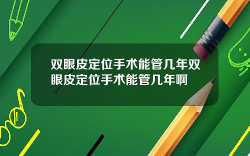 双眼皮定位手术能管几年双眼皮定位手术能管几年啊