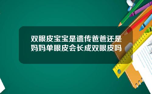 双眼皮宝宝是遗传爸爸还是妈妈单眼皮会长成双眼皮吗