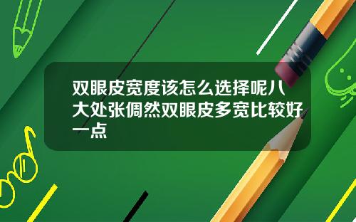 双眼皮宽度该怎么选择呢八大处张倜然双眼皮多宽比较好一点