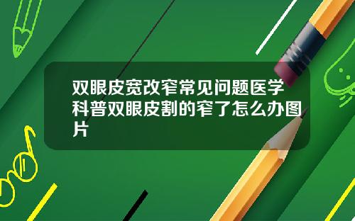 双眼皮宽改窄常见问题医学科普双眼皮割的窄了怎么办图片