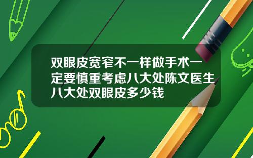 双眼皮宽窄不一样做手术一定要慎重考虑八大处陈文医生八大处双眼皮多少钱