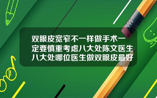 双眼皮宽窄不一样做手术一定要慎重考虑八大处陈文医生八大处哪位医生做双眼皮最好