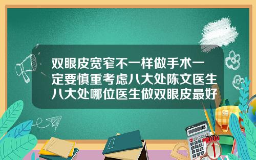 双眼皮宽窄不一样做手术一定要慎重考虑八大处陈文医生八大处哪位医生做双眼皮最好