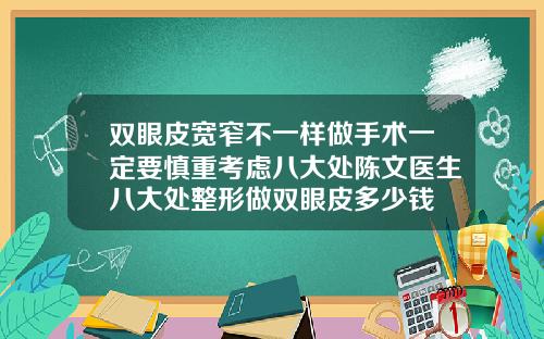 双眼皮宽窄不一样做手术一定要慎重考虑八大处陈文医生八大处整形做双眼皮多少钱
