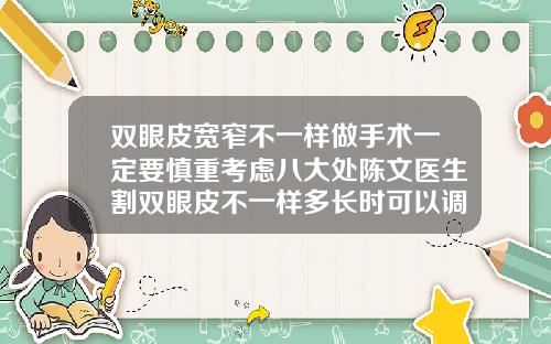双眼皮宽窄不一样做手术一定要慎重考虑八大处陈文医生割双眼皮不一样多长时可以调整