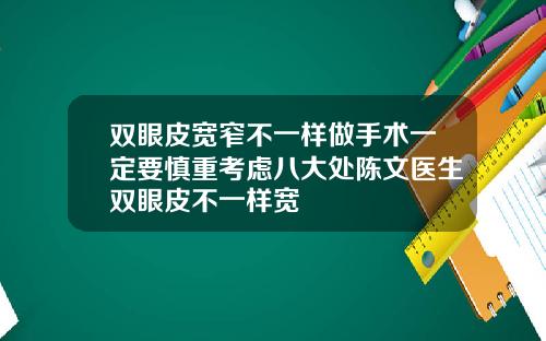 双眼皮宽窄不一样做手术一定要慎重考虑八大处陈文医生双眼皮不一样宽