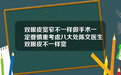 双眼皮宽窄不一样做手术一定要慎重考虑八大处陈文医生双眼皮不一样宽