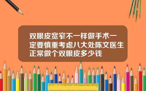 双眼皮宽窄不一样做手术一定要慎重考虑八大处陈文医生正常做个双眼皮多少钱
