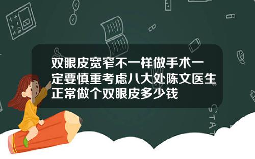 双眼皮宽窄不一样做手术一定要慎重考虑八大处陈文医生正常做个双眼皮多少钱