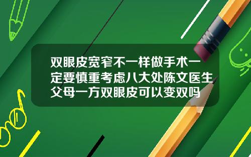 双眼皮宽窄不一样做手术一定要慎重考虑八大处陈文医生父母一方双眼皮可以变双吗