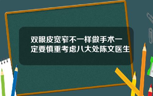双眼皮宽窄不一样做手术一定要慎重考虑八大处陈文医生