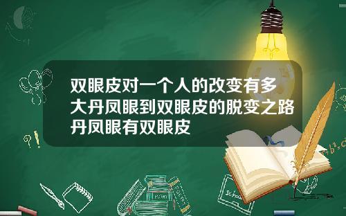 双眼皮对一个人的改变有多大丹凤眼到双眼皮的脱变之路丹凤眼有双眼皮