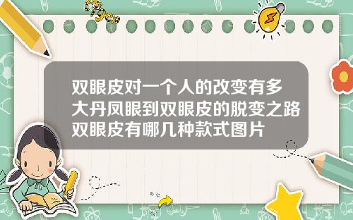 双眼皮对一个人的改变有多大丹凤眼到双眼皮的脱变之路双眼皮有哪几种款式图片