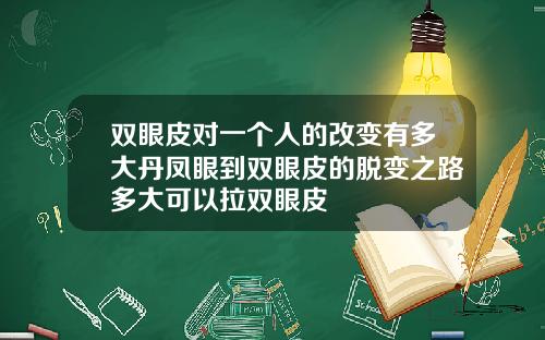 双眼皮对一个人的改变有多大丹凤眼到双眼皮的脱变之路多大可以拉双眼皮