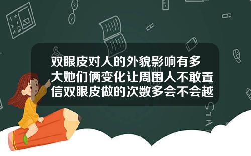 双眼皮对人的外貌影响有多大她们俩变化让周围人不敢置信双眼皮做的次数多会不会越来越差