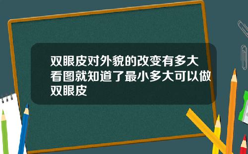 双眼皮对外貌的改变有多大看图就知道了最小多大可以做双眼皮