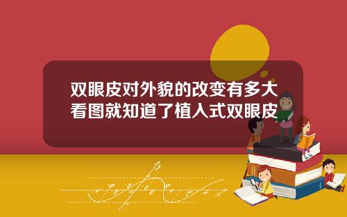 双眼皮对外貌的改变有多大看图就知道了植入式双眼皮