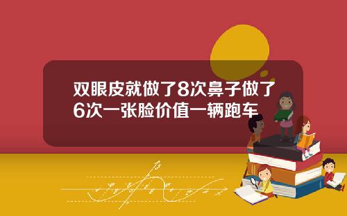 双眼皮就做了8次鼻子做了6次一张脸价值一辆跑车