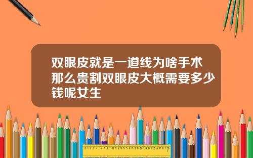 双眼皮就是一道线为啥手术那么贵割双眼皮大概需要多少钱呢女生
