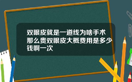 双眼皮就是一道线为啥手术那么贵双眼皮大概费用是多少钱啊一次